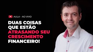 DUAS COISAS QUE ATRASAM O SEU CRESCIMENTO FINANCEIRO!