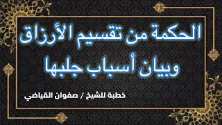 ( الحكمة من تقسيم الأرزاق وبيان أسباب جلبها ) خطبة للشيخ صفوان القياضي .