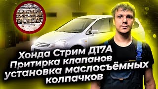 Хонда Стрим Д17А : притирка клапанов, установка маслосъёмных колпачков, сборка и установка ГБЦ