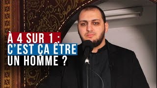 À 4 SUR 1 : C’EST ÇA ÊTRE UN « HOMME » ?