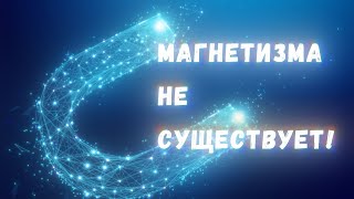 На самом деле магнитного поля не существует!