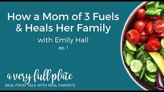 How A Mom of 3 Fuels and Heals her Family with Emily Hall (A Very Full Plate Podcast Ep. 1)