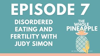 EPISODE 7: DISORDERED EATING AND FERTILITY WITH JUDY SIMON