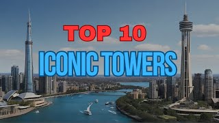 10 Most Iconic Towers In The World