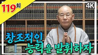 “창조적인 능력을 발휘하자”_찐 생활 속 법문 119회(4K방송)