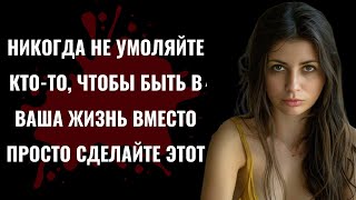 Никогда не умоляйте кого-то быть в вашей жизни.. | Уроки жизни | Психология