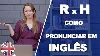 R x H: COMO PRONUNCIAR EM INGLÊS