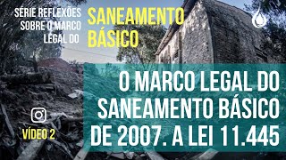 Série Reflexões sobre o Marco Legal - Video 2: O Marco Legal do Saneamento Básico de 2007. Lei 11445