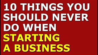 10 Things You Should Never Do When Starting a Business | Small Business Tips