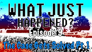 Episode 9 - The Case Gets Solved Part 1 | What Just Happened?