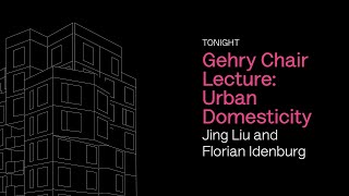 Gehry Chair Lecture: Urban Domesticity featuring Jing Liu and Florian Idenburg