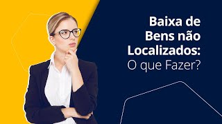 Baixa de Bens não Localizados: O que Fazer?