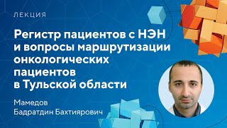 Регистр пациентов с НЭН и вопросы маршрутизации онкопациентов в Тульской области // Мамедов Б.Б.