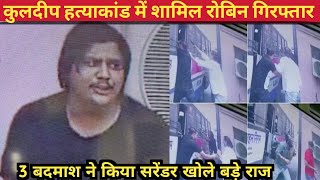 Kuldeep हत्याकांड में रोबिन गिरफ्तार ।। 3 बदमाशों ने किया सरेंडर बड़े Gangaster का नाम