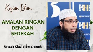 AMALAN RINGAN DENGAN SEDEKAH || USTADZ KHALID BASALAMAH || TERBARU