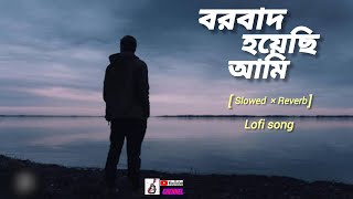 Borbaad Hoyechi Ami ( Slowed +Reverb) বরবাদ হয়েছি আমি |  Arindom | Bangla Lofi Song | Borbad Movie