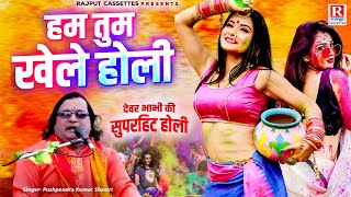 देवर भाभी की सुपरहिट होली ~ हम तुम खेले होली || Pushpendra Kumar Shastri || Superhit Holi Faag Geet