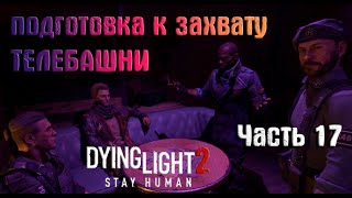 Dying Light 2 Stay Human : прохождение (часть 17) Подготовка к захвату телебашни!