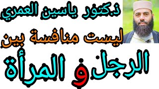 ذكتور ياسين العمري قال ليست هناك منافسة بين الرجل والمرأة حفضه الله ورعاه.