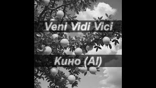 Кино (AI) - Veni Vidi Vici