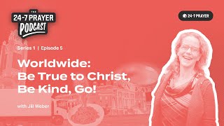 Be True to Christ, Be Kind, Go! – Jill Weber, Worldwide | The 24-7 Prayer Podcast