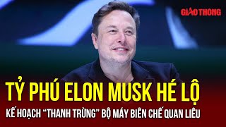 Tỷ phú Elon Musk hé lộ kế hoạch “thanh trừng” bộ máy biên chế quan liêu Mỹ | BGT