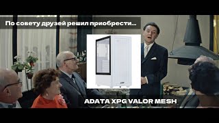 ADATA XPG VALOR MESH Хороший корпус говорили они...