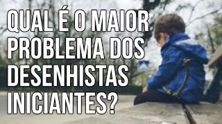 Qual é o Maior Problema dos Desenhistas Iniciantes?