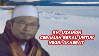 ceramah bekal untuk negri akherat yang selama-lamanya||KH UZAIRON