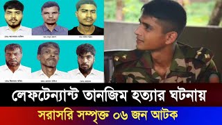 লেফটেন্যান্ট তানজিম হত্যার ঘটনায় সরাসরি সম্পৃক্ত ০৬ জনকে আটক করেছে সেনাবাহিনী | Bangladesh Army