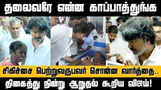 தலைவரே என்ன காப்பாத்துங்க சிகிச்சை பெற்றுவருபவர் சொன்ன வார்த்தை திகைத்து நின்று ஆறுதல் கூறிய விஜய்