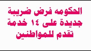 الحكومه فرض ضريبة جديدة على 14 خدمة تقدم للمواطنين