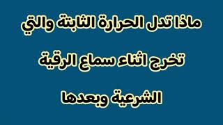 ماذا تدل الحرارة الثابتة والتي تخرج اثناء سماع الرقية الشرعية وبعدها