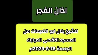 اذان الفجر للشيخ بلال ابو الضبعات من المسجد الاقصى المبارك الجمعة | 16-8-2024م