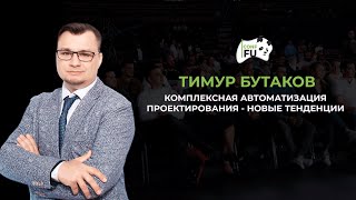 КОМПЛЕКСНАЯ АВТОМАТИЗАЦИЯ ПРОЕКТИРОВАНИЯ - НОВЫЕ ТЕНДЕНЦИИ ТИМУР БУТАКОВ