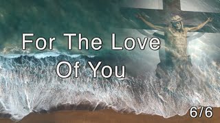 For The Love Of You – 6/6