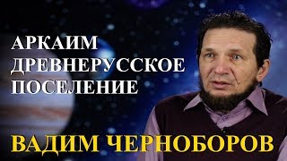 Вадим Чернобров. Аркаим – древнерусское поселение.