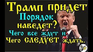 Трамп придет - порядок наведет? Чего все ждут и Чего СЛЕДУЕТ ждать.