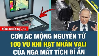 NÓNG SÁNG 7/10: Cơn ác mộng nguyên tử của Nga: '100 vũ khí hạt nhân vali mất tích bí ẩn'