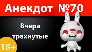 Анекдот №70: Вчера трахнутые)))