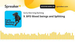 The Early Morning Barking Podcast Episode 9 - BPD Mood Swings and Splitting