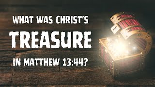 What was Christ's treasure in Matthew 13:44?