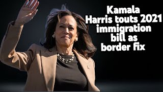 Kamala Harris touts 2021 immigration bill as border fix