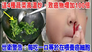 這4種蔬菜高溫炒，致癌物瞬間飆升100倍！世衛警告：每吃一口等於在喂養癌細胞！為了家人的健康，千萬別再吃了！