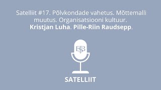 Satelliit #17: Põlvkondade vahetus. Organisatsiooni kultuur. Kristjan Luha. Pille-Riin Raudsepp.