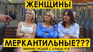 ЖЕНЩИНЫ МЕРКАНТИЛЬНЫЕ? : Мнение людей с улицы #18 | уличный опрос