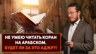 Не умею читать Коран на арабском. Будет ли за это аджр?!