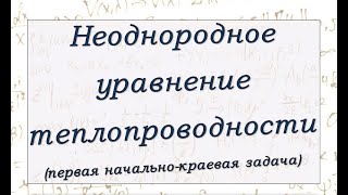 Решение первой краевой задачи для неоднородного уравнения теплопроводности.