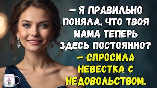 "Я правильно поняла, что твоя мама теперь здесь постоянно" — спросила невестка с недовольством