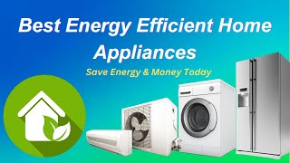 Top 10 Energy-Efficient Appliances for Your Home | Save Energy & Money Today